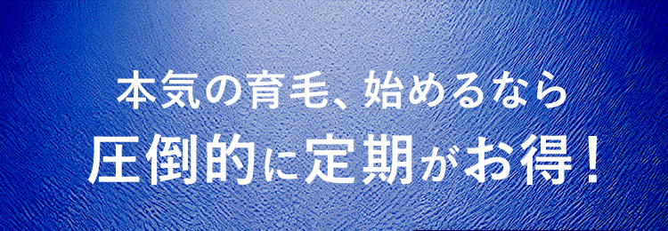 本気の育毛、始めるなら圧倒的に定期がお得！