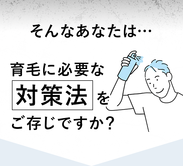 そんなあなたは…育毛に必要な対策法をご存じですか？