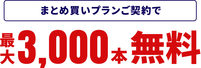 まとめ買いプランご契約で最大3,000本無料
